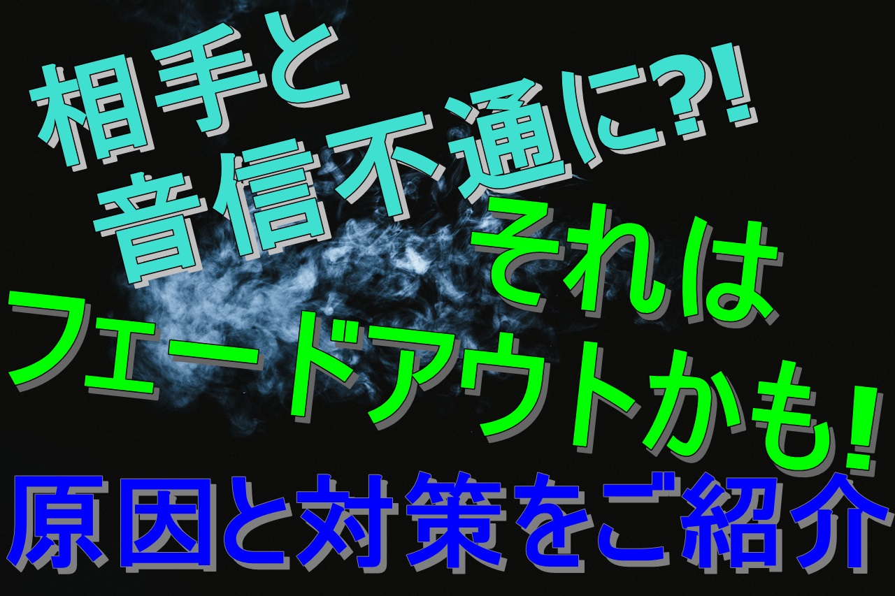 相手と音信不通に それはフェードアウトかも 原因と対策は 婚活成功 婚活の神様が教える必勝婚活方法